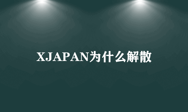 XJAPAN为什么解散