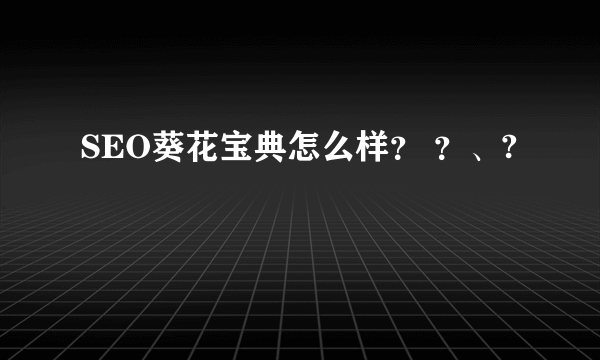 SEO葵花宝典怎么样？ ？、?