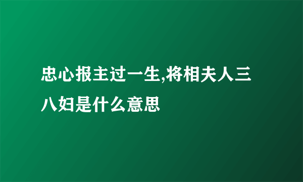 忠心报主过一生,将相夫人三八妇是什么意思