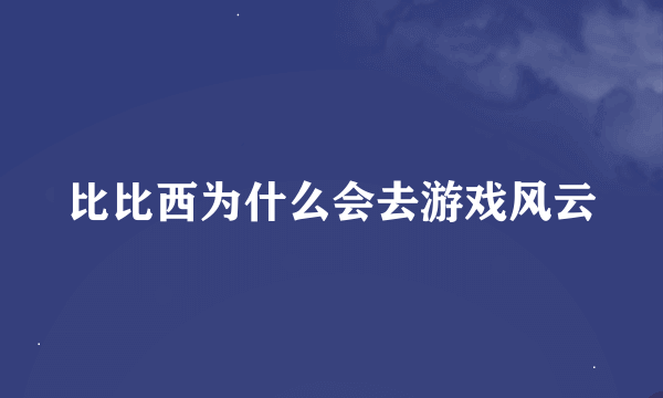 比比西为什么会去游戏风云