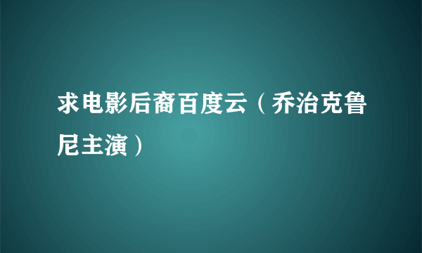 求电影后裔百度云（乔治克鲁尼主演）