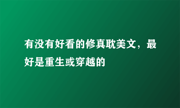 有没有好看的修真耽美文，最好是重生或穿越的