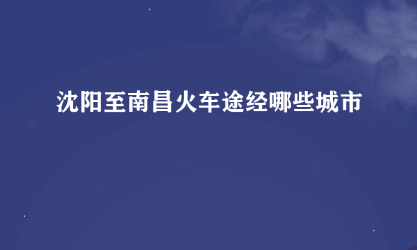 沈阳至南昌火车途经哪些城市