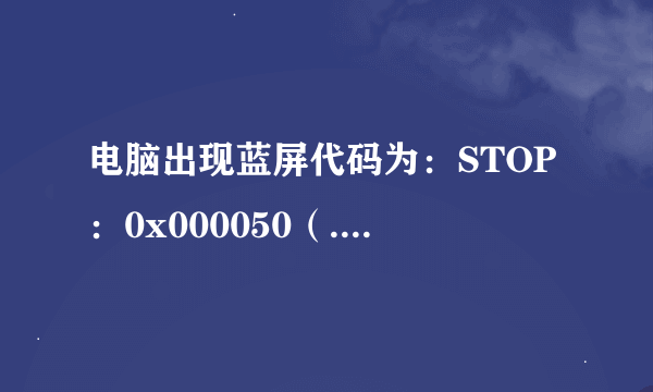 电脑出现蓝屏代码为：STOP：0x000050（.......）有多种问题呢？怎么解决？