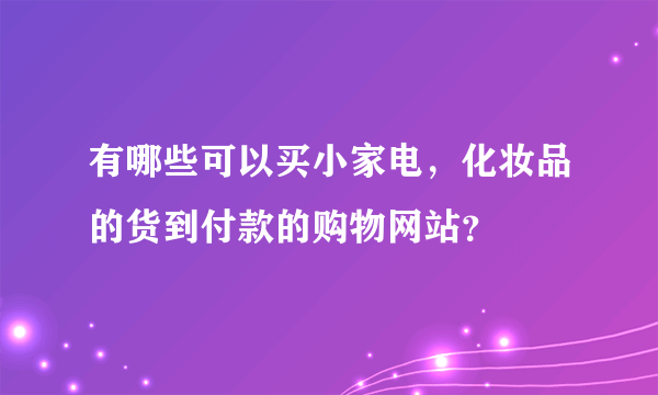 有哪些可以买小家电，化妆品的货到付款的购物网站？