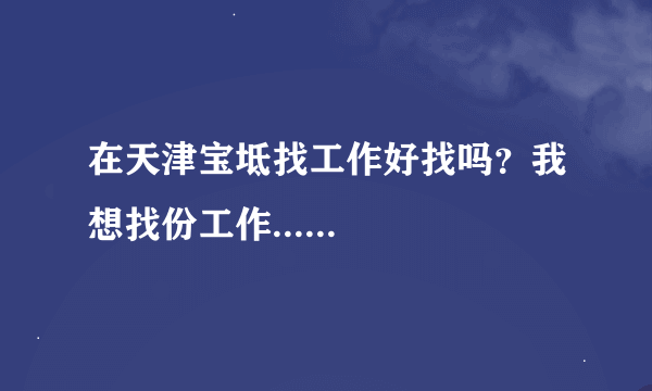 在天津宝坻找工作好找吗？我想找份工作......