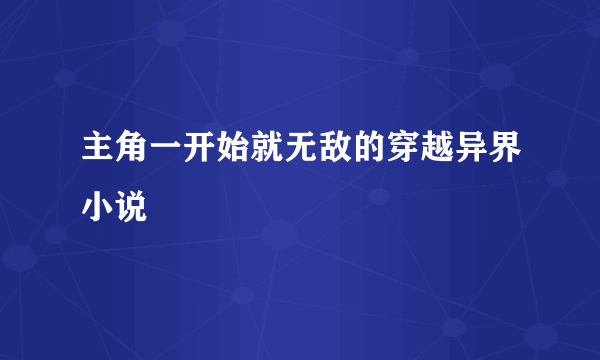 主角一开始就无敌的穿越异界小说