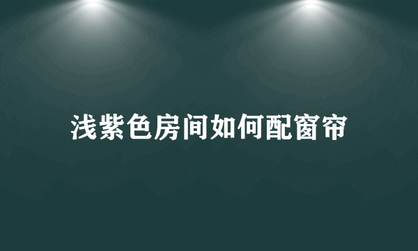 浅紫色房间如何配窗帘