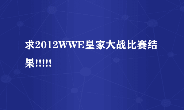 求2012WWE皇家大战比赛结果!!!!!