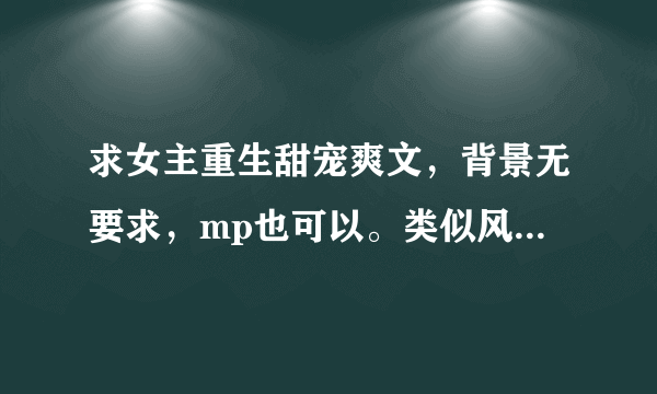 求女主重生甜宠爽文，背景无要求，mp也可以。类似风流书呆的宫斗不如养条狗。（风流书呆的文都看过了不