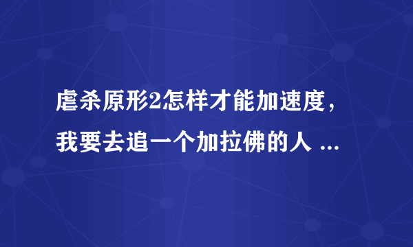 虐杀原形2怎样才能加速度，我要去追一个加拉佛的人 追不上 求做什么任务加点