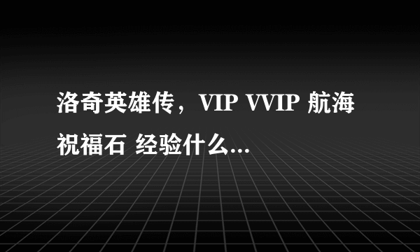 洛奇英雄传，VIP VVIP 航海祝福石 经验什么的能叠加吗？？来专业回答！