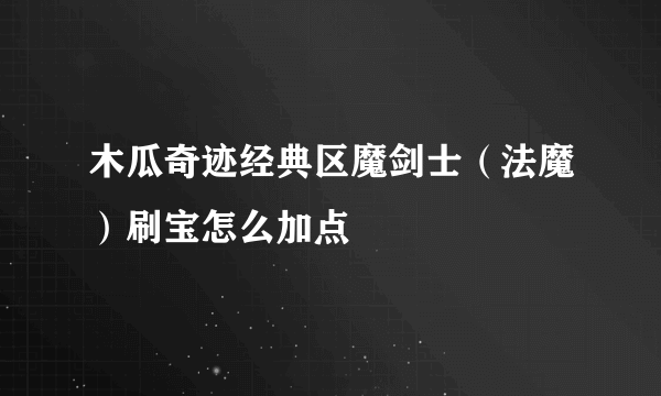 木瓜奇迹经典区魔剑士（法魔）刷宝怎么加点