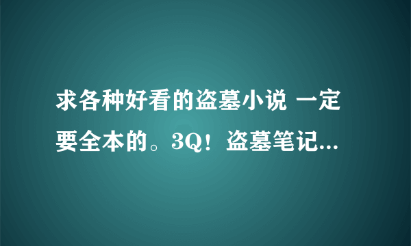 求各种好看的盗墓小说 一定要全本的。3Q！盗墓笔记 鬼吹灯系列已看过。