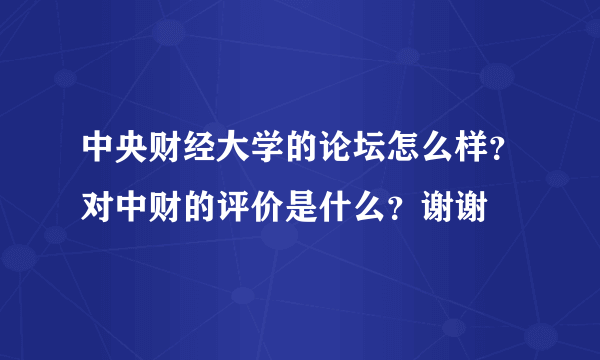 中央财经大学的论坛怎么样？对中财的评价是什么？谢谢