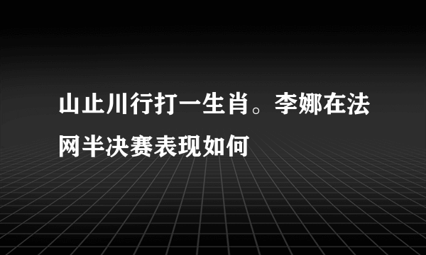 山止川行打一生肖。李娜在法网半决赛表现如何