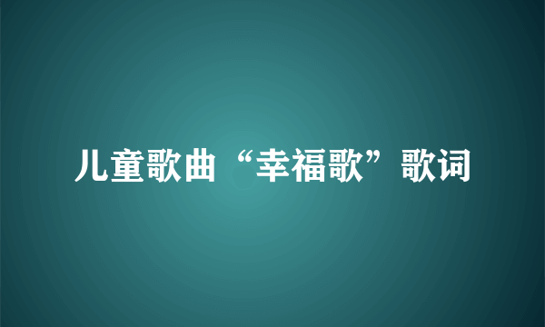 儿童歌曲“幸福歌”歌词