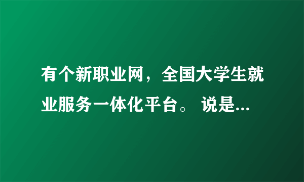 有个新职业网，全国大学生就业服务一体化平台。 说是教育部主管，真的吗？ 这网站可信吗？