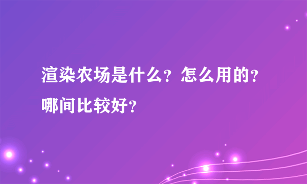 渲染农场是什么？怎么用的？哪间比较好？