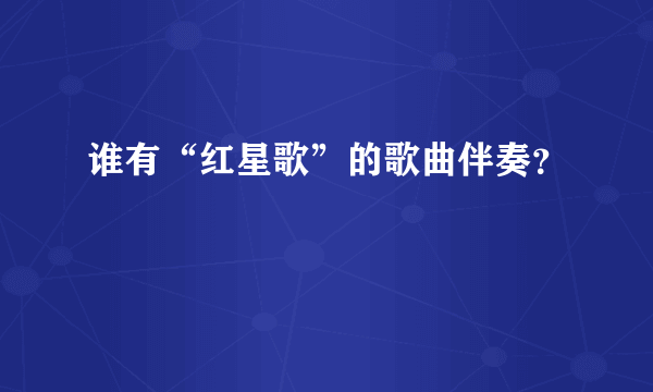 谁有“红星歌”的歌曲伴奏？