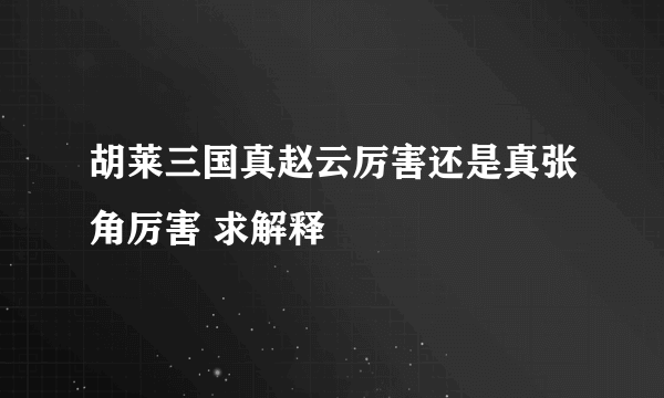 胡莱三国真赵云厉害还是真张角厉害 求解释