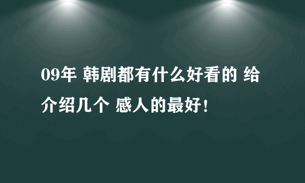 09年 韩剧都有什么好看的 给介绍几个 感人的最好！