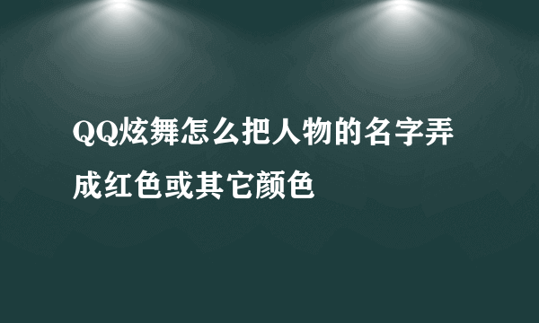 QQ炫舞怎么把人物的名字弄成红色或其它颜色