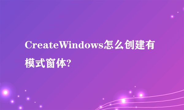 CreateWindows怎么创建有模式窗体?