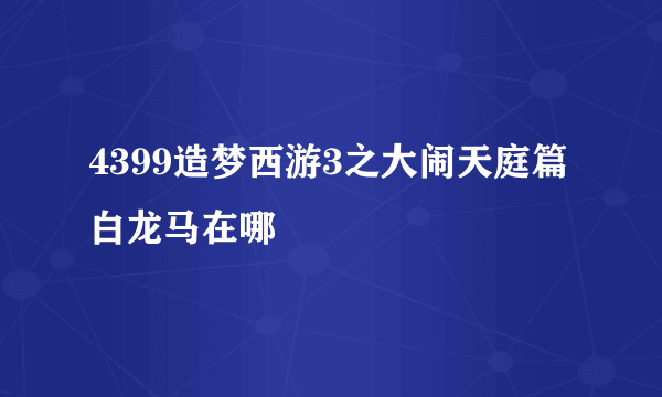 4399造梦西游3之大闹天庭篇白龙马在哪