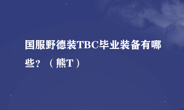 国服野德装TBC毕业装备有哪些？（熊T）