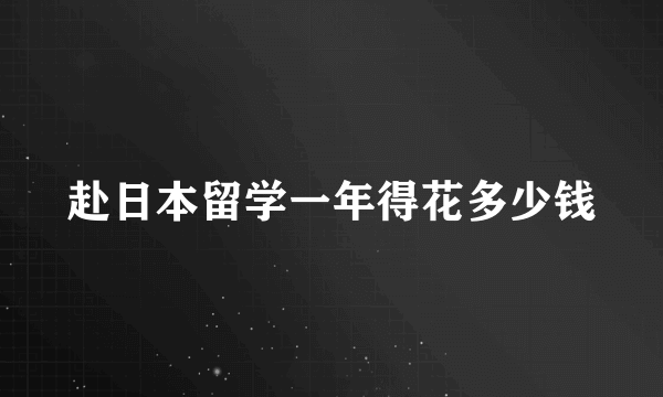 赴日本留学一年得花多少钱