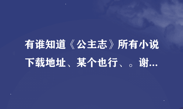 有谁知道《公主志》所有小说下载地址、某个也行、。谢谢了啊、