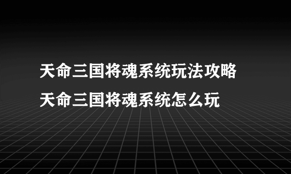 天命三国将魂系统玩法攻略 天命三国将魂系统怎么玩